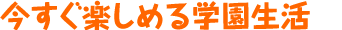 今すぐ楽しめる学園生活